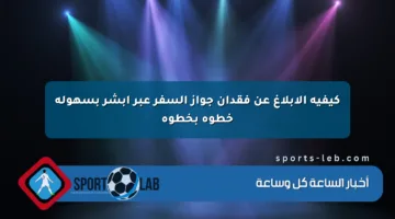 كيفية الإبلاغ عن فقدان جواز السفر عبر أبشر بسهولة خطوة بخطوة